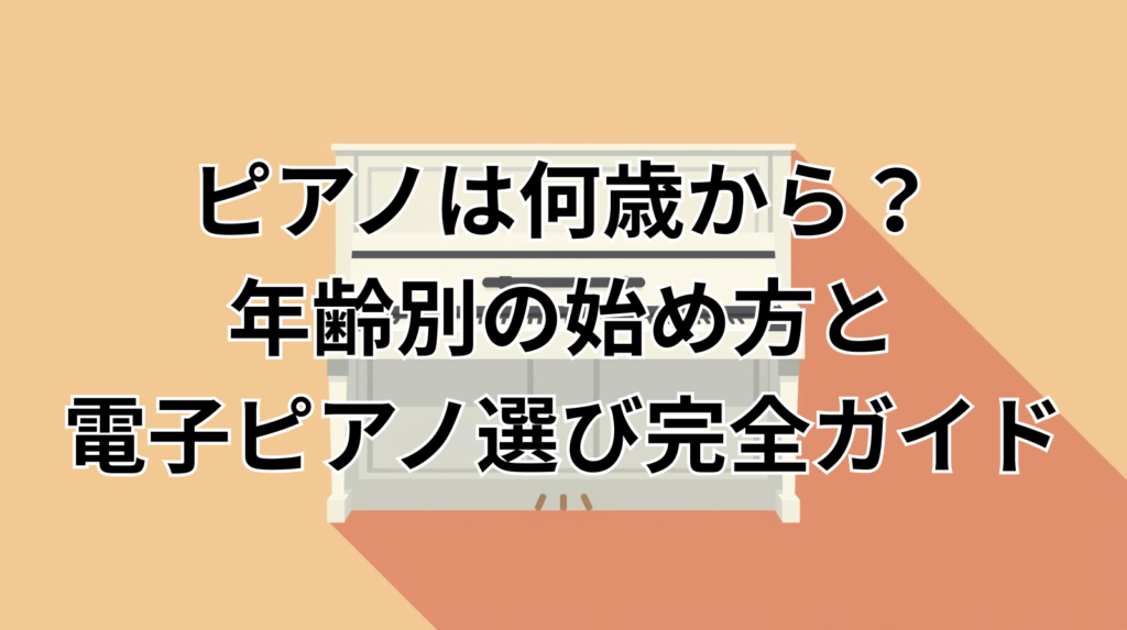 ピアノは何歳から？年齢別の始め方と電子ピアノ選び完全ガイド