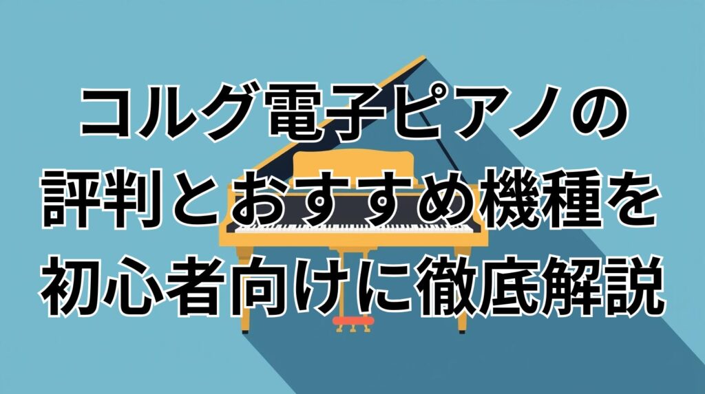 コルグ電子ピアノの評判とおすすめ機種を初心者向けに徹底解説