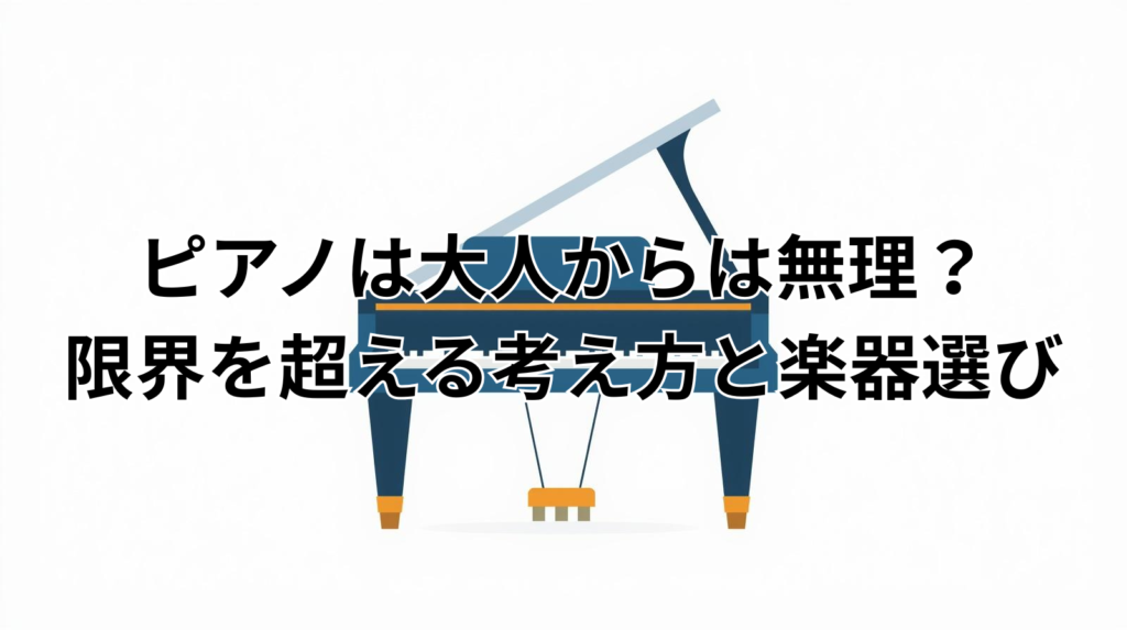 ピアノは大人から無理？限界を超える考え方と楽器選び