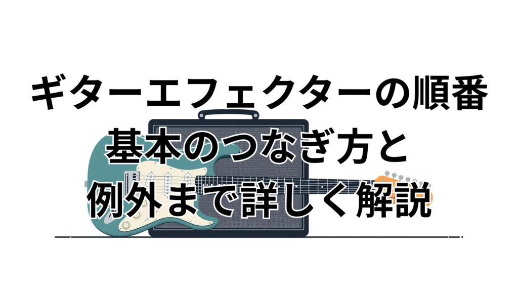 ギターエフェクターの順番｜基本のつなぎ方と例外まで詳しく解説