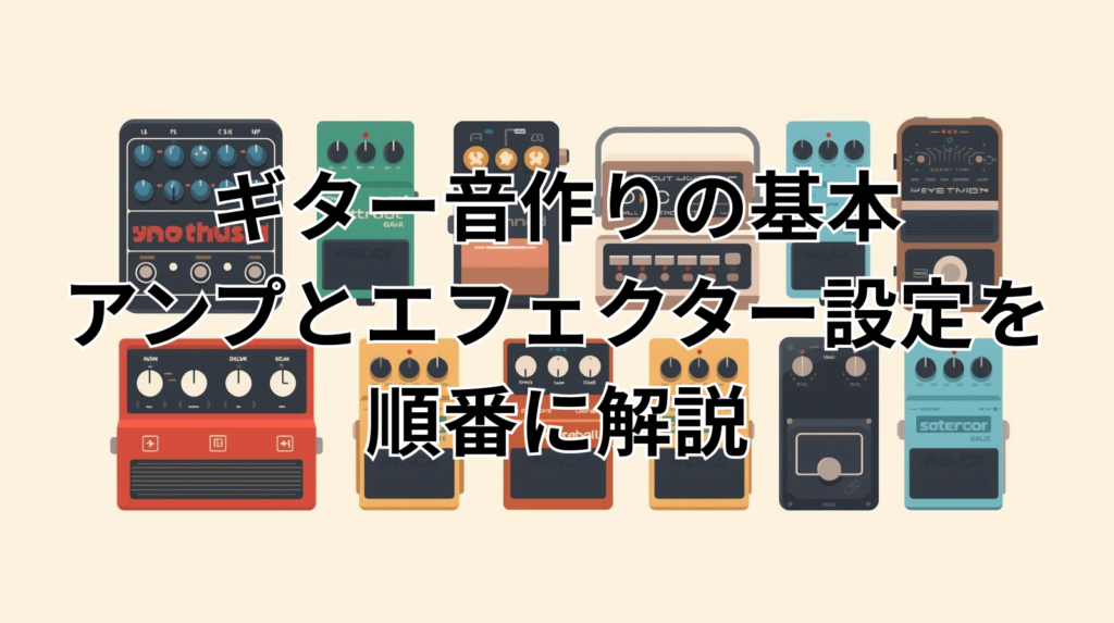 ギター音作りの基本｜アンプとエフェクター設定を順番に解説