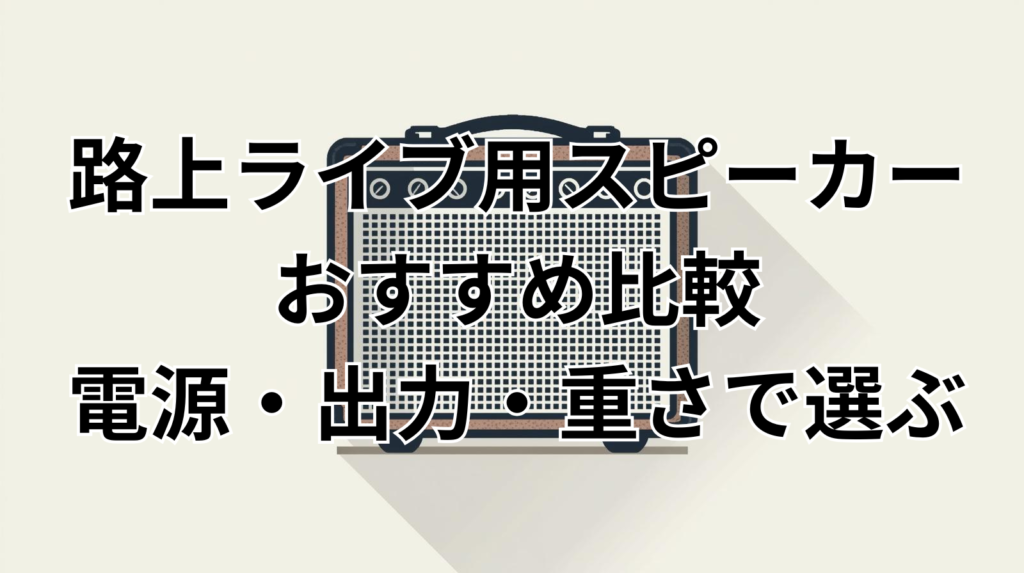 路上ライブ用スピーカーおすすめ比較｜電源・出力・重さで選ぶ