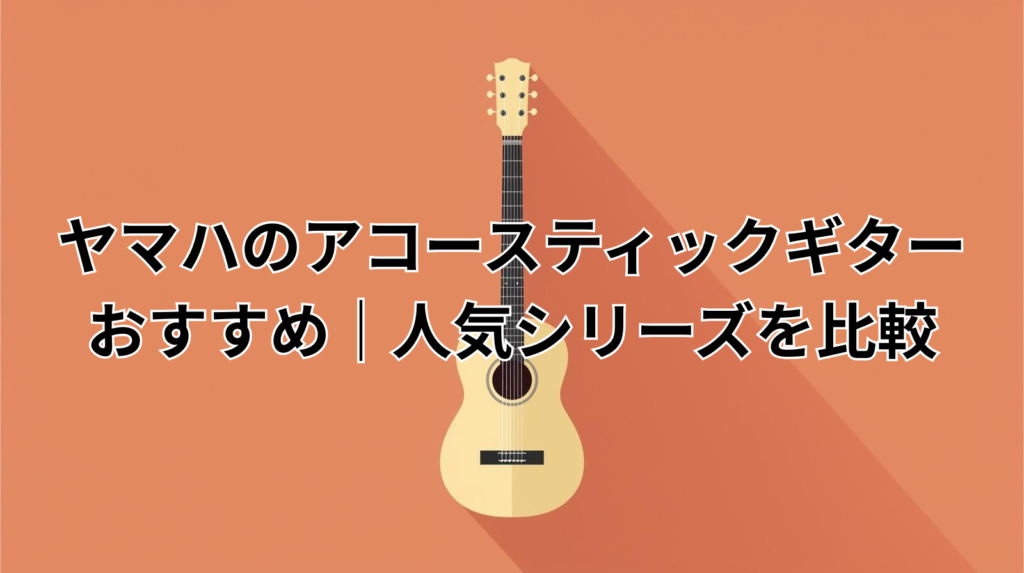 ヤマハのアコースティックギターおすすめ｜人気シリーズを比較