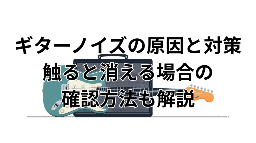 ギターノイズの原因と対策｜触ると消える場合の確認方法も解説